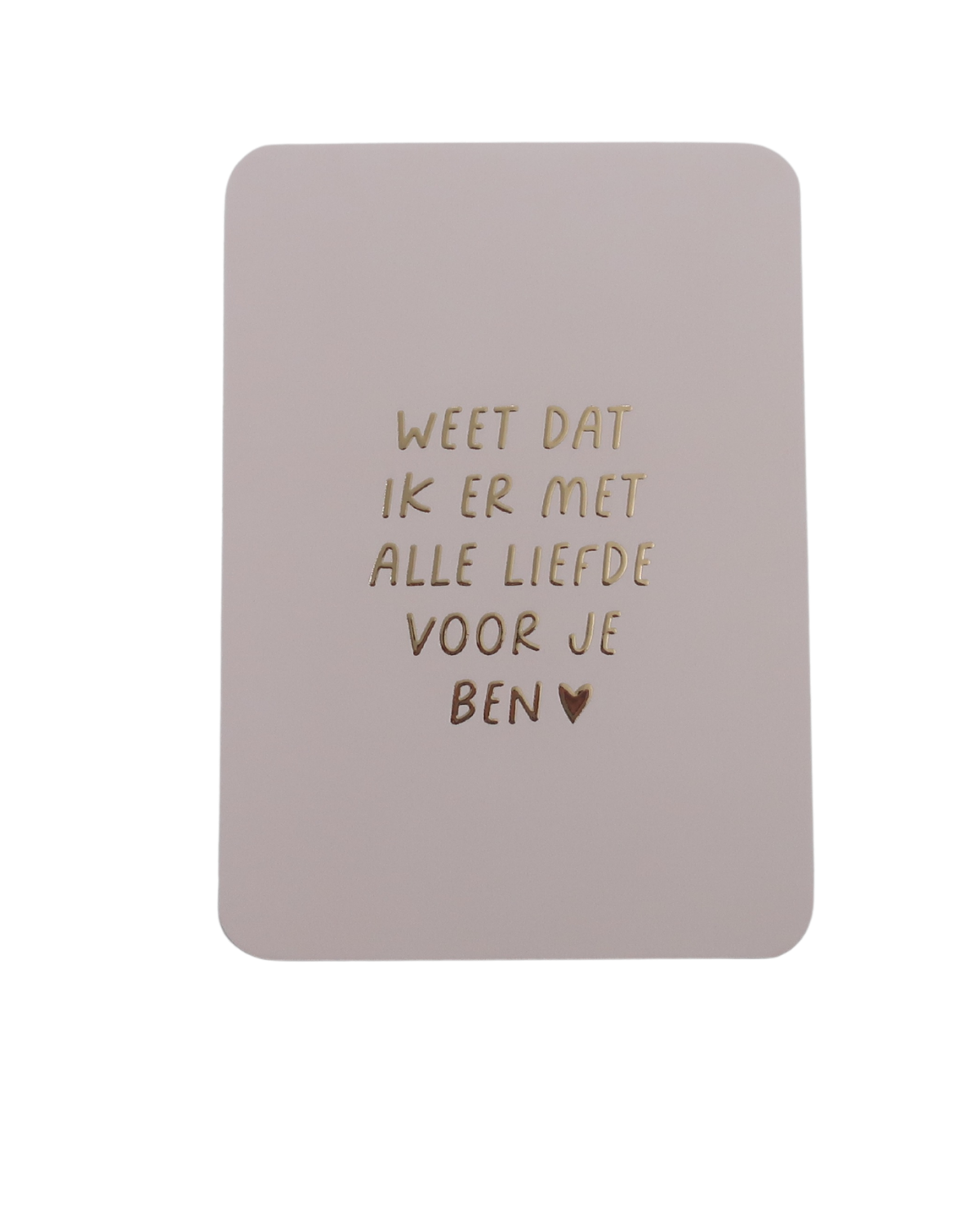 Wenskaart weet dat ik er met alle liefde voor je ben | Kaartjes van Maaike